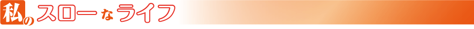 私のスローなライフ